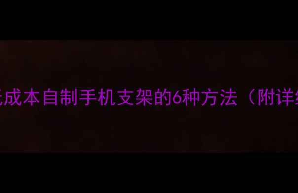 图片 手机支架DIY教程：低成本自制手机支架的6种方法（附详细步骤和材料清单）1