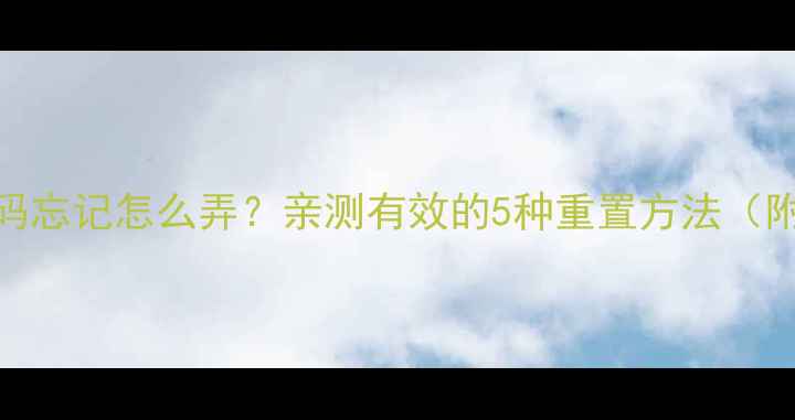 图片 手机数字密码忘记怎么弄？亲测有效的5种重置方法（附图文教程）