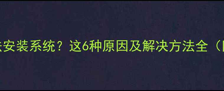 手机无法安装系统这6种原因及解决方法全附教程