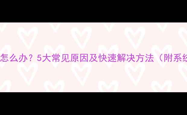 手机无法联网怎么办5大常见原因及快速解决方法附系统修复指南