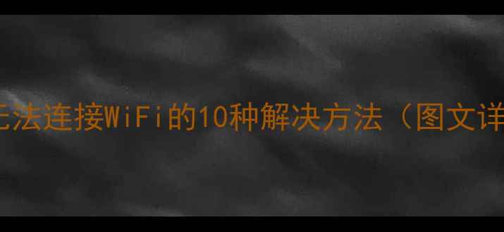 手机无法连接WiFi的10种解决方法图文详解