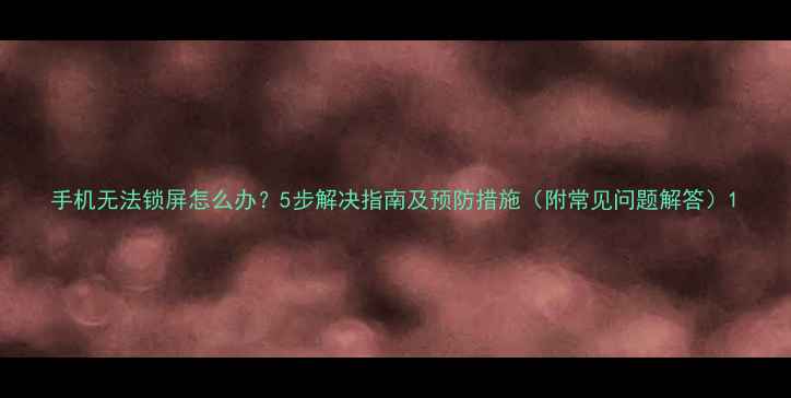 图片 手机无法锁屏怎么办？5步解决指南及预防措施（附常见问题解答）1