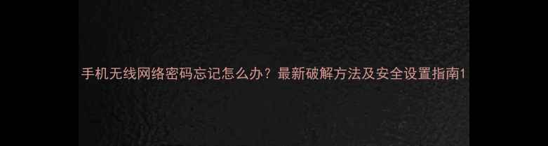 手机无线网络密码忘记怎么办最新破解方法及安全设置指南