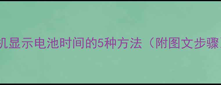 图片 手机显示电池时间的5种方法（附图文步骤）1