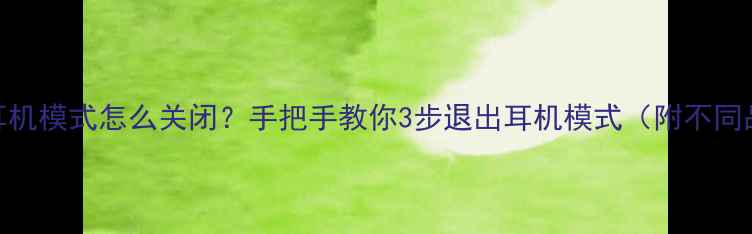 手机显示耳机模式怎么关闭手把手教你3步退出耳机模式附不同品牌机型