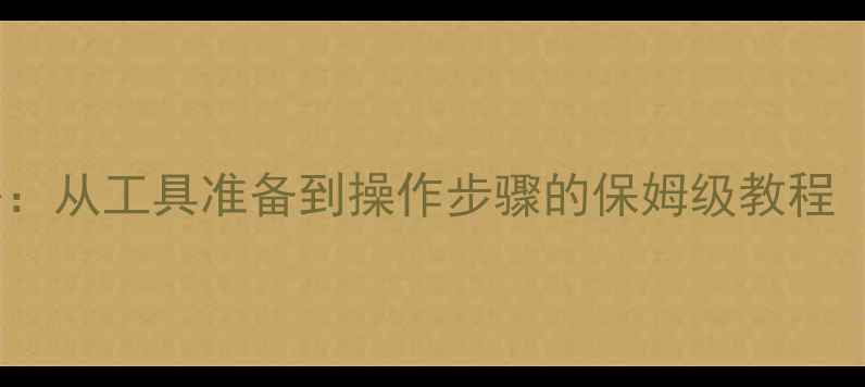 手机更换电池全攻略从工具准备到操作步骤的保姆级教程附常见问题解答