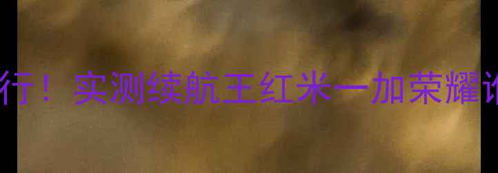 图片 手机最大电池容量排行！实测续航王红米一加荣耀谁更强？附选购指南2