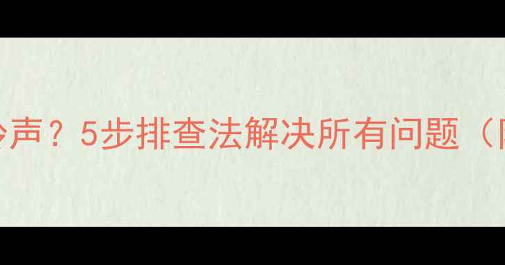 手机来电无铃声5步排查法解决所有问题附图文教程