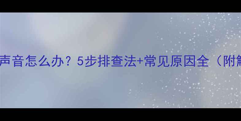 手机来电没声音怎么办5步排查法常见原因全附解决技巧