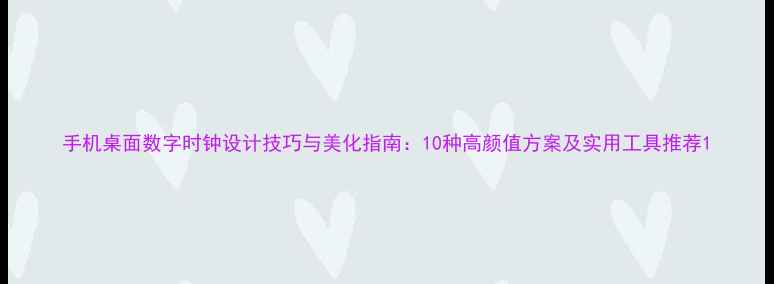 图片 手机桌面数字时钟设计技巧与美化指南：10种高颜值方案及实用工具推荐1