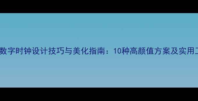 图片 手机桌面数字时钟设计技巧与美化指南：10种高颜值方案及实用工具推荐2