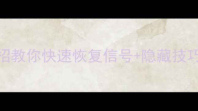 手机没网别慌5招教你快速恢复信号隐藏技巧附实测攻略