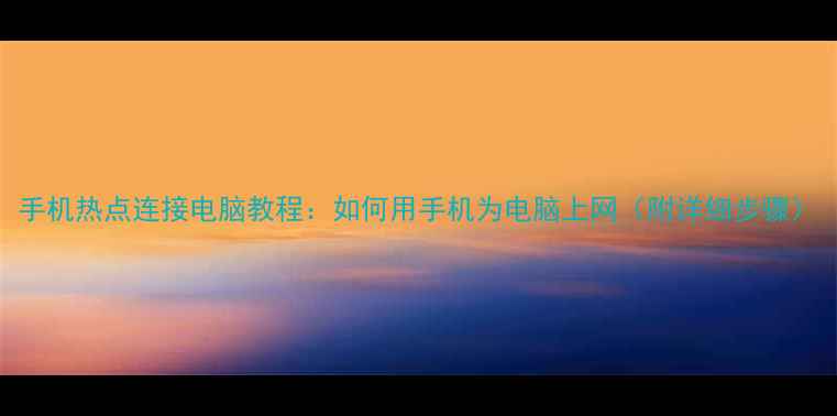 手机热点连接电脑教程如何用手机为电脑上网附详细步骤