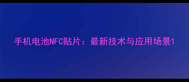 手机电池NFC贴片最新技术与应用场景