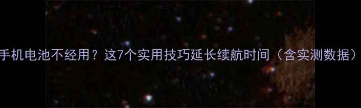 图片 手机电池不经用？这7个实用技巧延长续航时间（含实测数据）