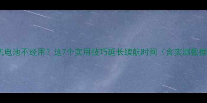 图片 手机电池不经用？这7个实用技巧延长续航时间（含实测数据）2