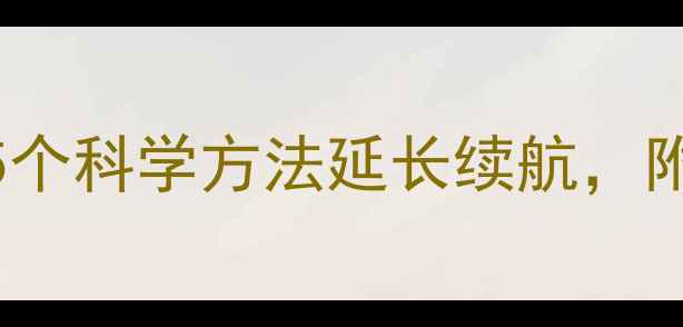 图片 手机电池不耐用？5个科学方法延长续航，附实测数据（最新）