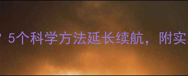 图片 手机电池不耐用？5个科学方法延长续航，附实测数据（最新）2