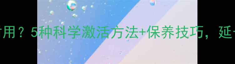 图片 手机电池不耐用？5种科学激活方法+保养技巧，延长续航一整年