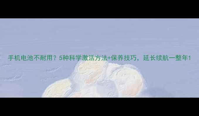 图片 手机电池不耐用？5种科学激活方法+保养技巧，延长续航一整年1