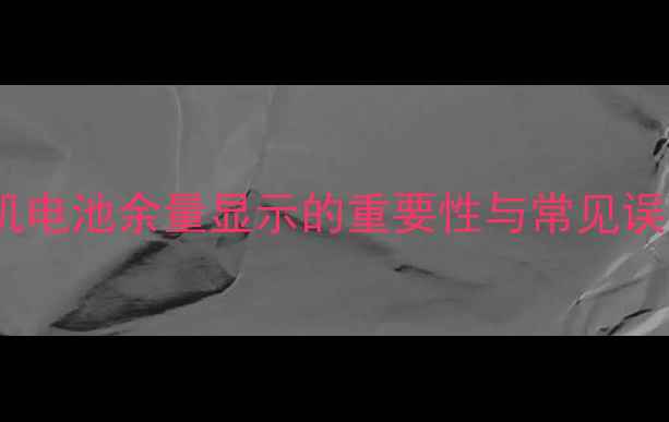 手机电池余量显示的重要性与常见误区