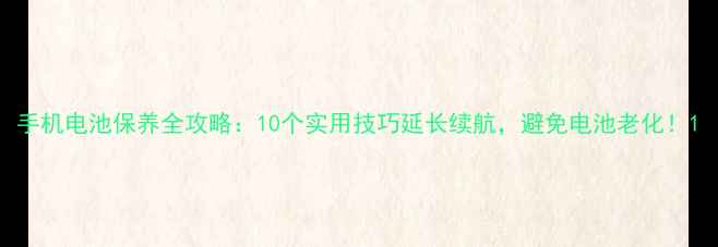 手机电池保养全攻略10个实用技巧延长续航避免电池老化