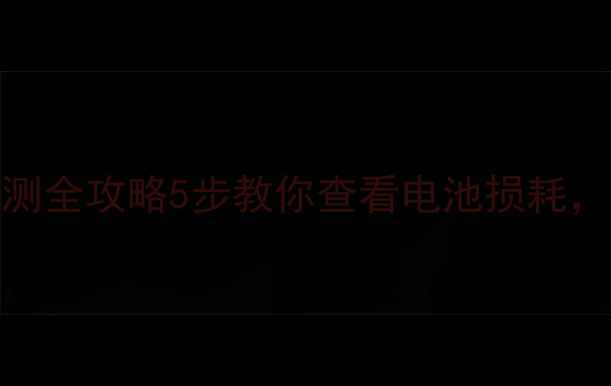 手机电池健康检测全攻略5步教你查看电池损耗延长使用寿命