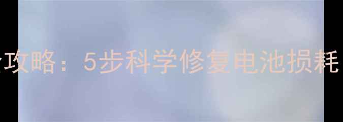 图片 手机电池恢复全攻略：5步科学修复电池损耗，延长使用寿命