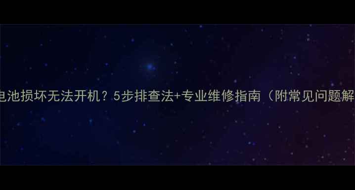 图片 手机电池损坏无法开机？5步排查法+专业维修指南（附常见问题解答）1