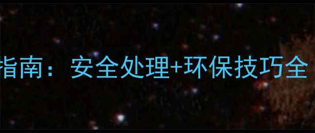 手机电池更换与回收指南安全处理环保技巧全附官方回收渠道
