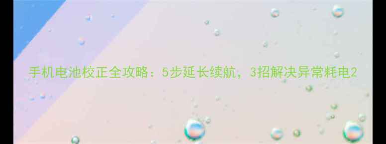 图片 手机电池校正全攻略：5步延长续航，3招解决异常耗电2
