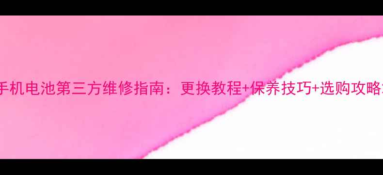 图片 手机电池第三方维修指南：更换教程+保养技巧+选购攻略2