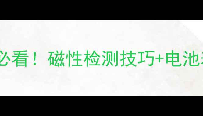 图片 手机电池维修必看！磁性检测技巧+电池寿命延长指南1