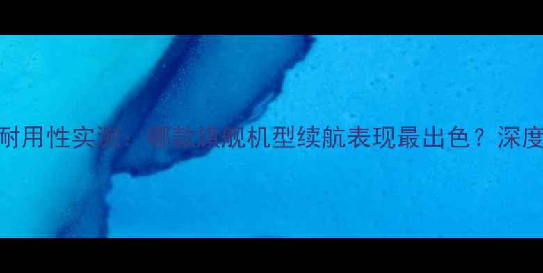 图片 手机电池耐用性实测：哪款旗舰机型续航表现最出色？深度测评报告