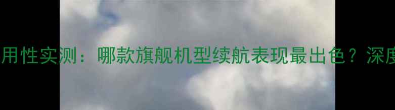 图片 手机电池耐用性实测：哪款旗舰机型续航表现最出色？深度测评报告1