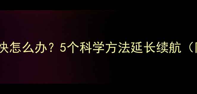 图片 手机电池耗电快怎么办？5个科学方法延长续航（附实测数据）2