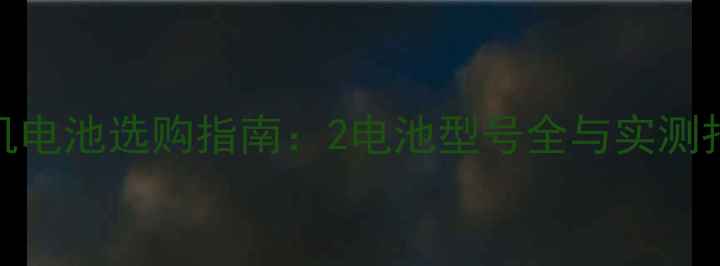 手机电池选购指南2电池型号全与实测报告