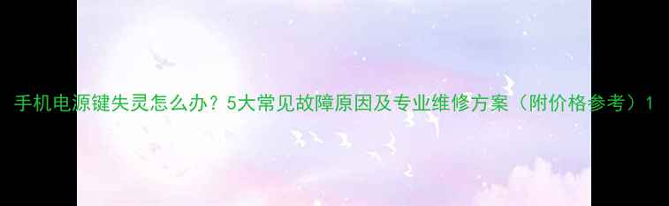 手机电源键失灵怎么办5大常见故障原因及专业维修方案附价格参考