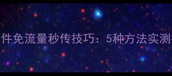 图片 手机电脑互传文件免流量秒传技巧：5种方法实测推荐（最新版）