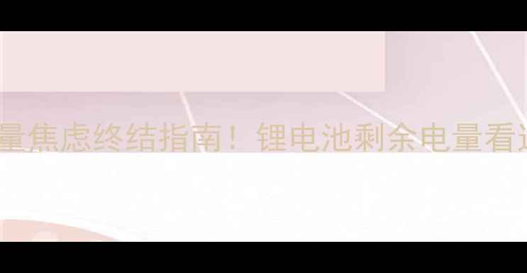 手机电量焦虑终结指南锂电池剩余电量看这里