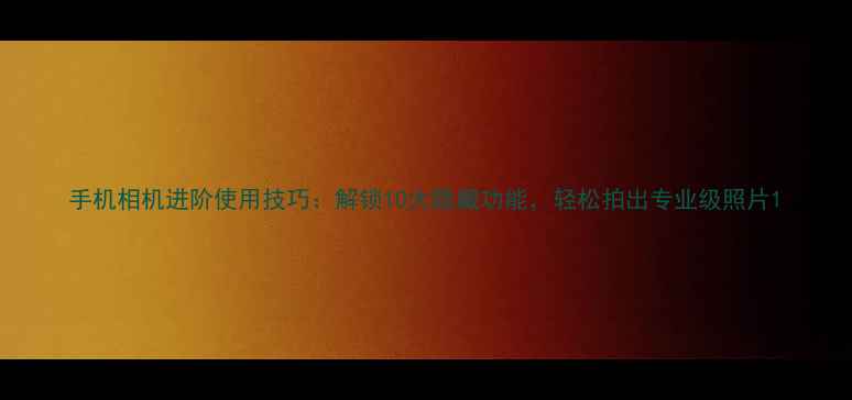 图片 手机相机进阶使用技巧：解锁10大隐藏功能，轻松拍出专业级照片1