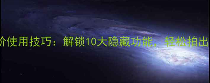 手机相机进阶使用技巧解锁10大隐藏功能轻松拍出专业级照片