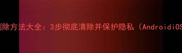 图片 手机短信删除方法大全：3步彻底清除并保护隐私（AndroidiOS全攻略）1