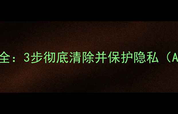 手机短信删除方法大全3步彻底清除并保护隐私AndroidiOS全攻略