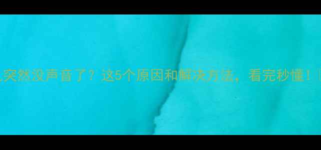 图片 手机突然没声音了？这5个原因和解决方法，看完秒懂！📱💡