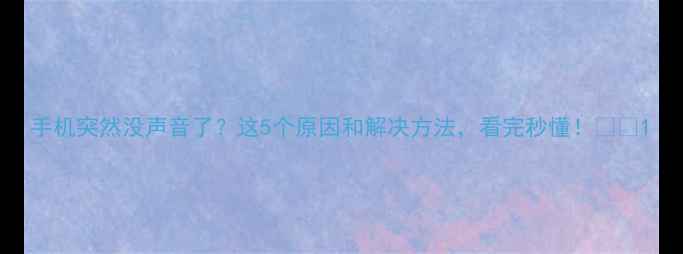 图片 手机突然没声音了？这5个原因和解决方法，看完秒懂！📱💡1