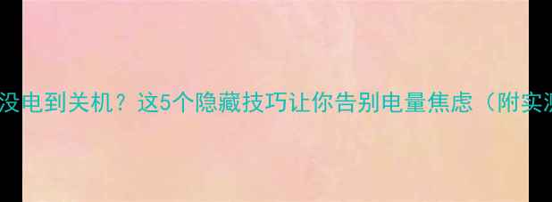 图片 手机突然没电到关机？这5个隐藏技巧让你告别电量焦虑（附实测方案）1