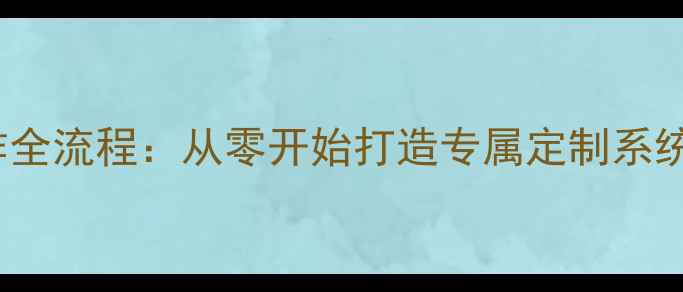 图片 手机系统ROM制作全流程：从零开始打造专属定制系统（附详细教程）