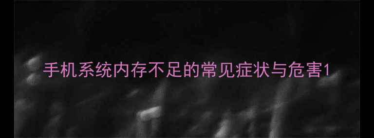 手机系统内存不足的常见症状与危害