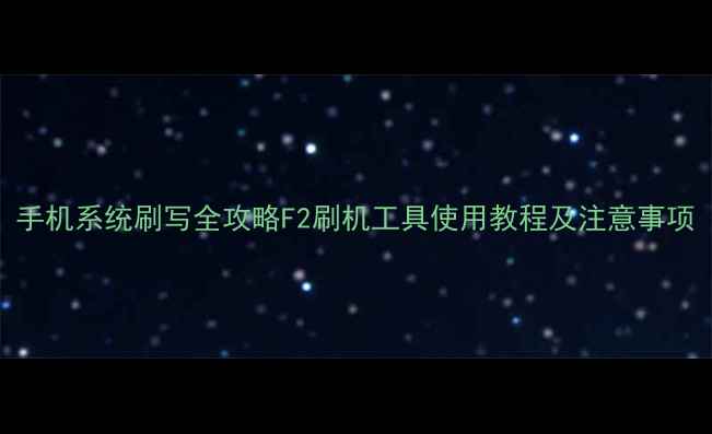 图片 手机系统刷写全攻略F2刷机工具使用教程及注意事项